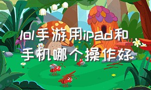 lol手游用ipad和手机哪个操作好