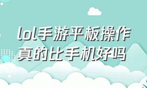 lol手游平板操作真的比手机好吗