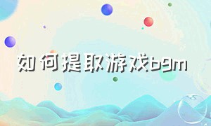 如何提取游戏bgm