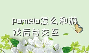 pomelo怎么和游戏后台交互（pomelo使用说明书）