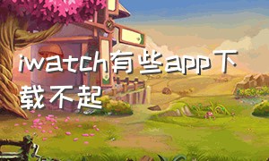 iwatch有些app下载不起