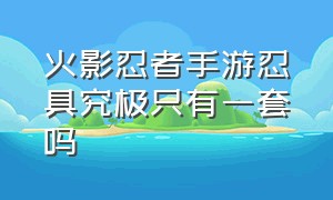 火影忍者手游忍具究极只有一套吗