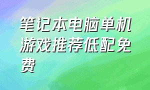 笔记本电脑单机游戏推荐低配免费（笔记本电脑游戏推荐免费低配游戏）