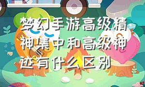 梦幻手游高级精神集中和高级神迹有什么区别