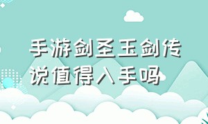 手游剑圣玉剑传说值得入手吗