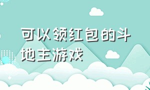 可以领红包的斗地主游戏（最新红包版斗地主游戏官方正版）