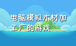 电脑模拟木材加工厂的游戏