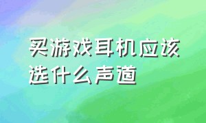 买游戏耳机应该选什么声道（游戏耳机要不要买7.1声道）