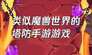 类似魔兽世界的塔防手游游戏