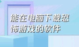 能在电脑下载恐怖游戏的软件