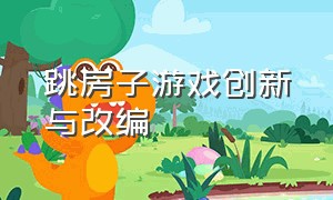 跳房子游戏创新与改编（跳房子游戏改编新玩法）