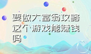 要做大富翁攻略这个游戏能赚钱吗（大富翁游戏玩法规则教程）