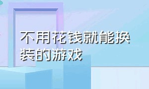 不用花钱就能换装的游戏