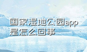 国家湿地公园app是怎么回事