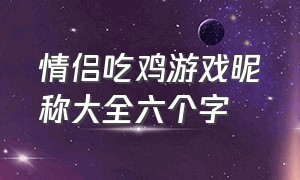 情侣吃鸡游戏昵称大全六个字