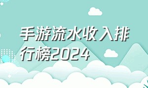 手游流水收入排行榜2024