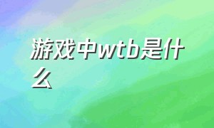 游戏中wtb是什么