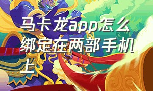 马卡龙app怎么绑定在两部手机上