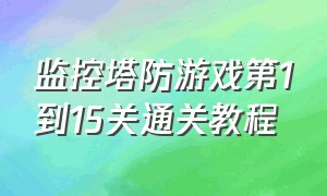 监控塔防游戏第1到15关通关教程