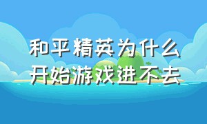 和平精英为什么开始游戏进不去