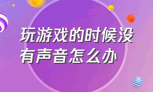 玩游戏的时候没有声音怎么办