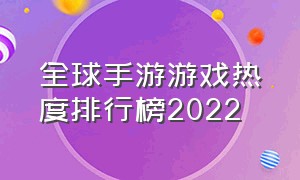 全球手游游戏热度排行榜2022（新手游热度排行榜前十名游戏）