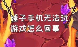 锤子手机无法玩游戏怎么回事（锤子手机无法玩游戏怎么回事啊）