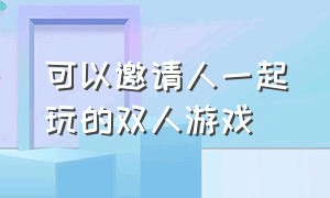 可以邀请人一起玩的双人游戏