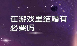 在游戏里结婚有必要吗