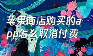 苹果商店购买的app怎么取消付费