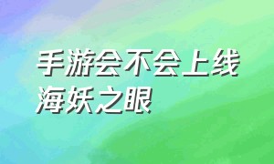 手游会不会上线海妖之眼（手游为什么要把海妖改成天赋）