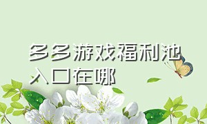 多多游戏福利池入口在哪（多多游戏福利社抢原石礼包）