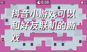 抖音小游戏可以和好友联机的游戏