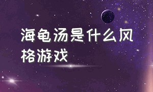 海龟汤是什么风格游戏