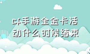 cf手游全金卡活动什么时候结束