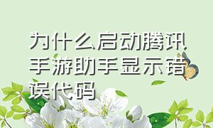 为什么启动腾讯手游助手显示错误代码