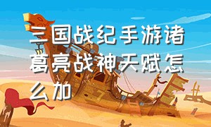 三国战纪手游诸葛亮战神天赋怎么加