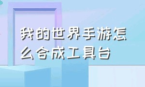 我的世界手游怎么合成工具台（我的世界手机版怎么合成工具箱）