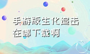 手游版生化追击在哪下载啊（手游版生化追击在哪下载啊安卓）