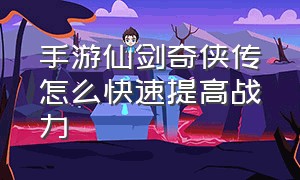 手游仙剑奇侠传怎么快速提高战力