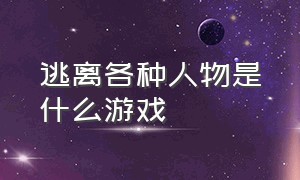 逃离各种人物是什么游戏