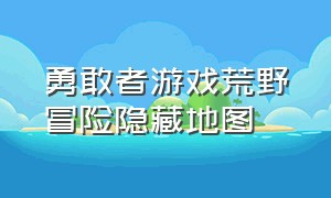 勇敢者游戏荒野冒险隐藏地图