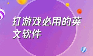 打游戏必用的英文软件（打游戏必用的英文软件有哪些）