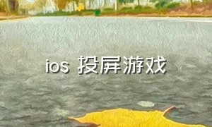 ios 投屏游戏（ios怎么投屏到电脑上玩游戏）