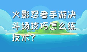 火影忍者手游决斗场技巧怎么练技术?