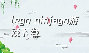 lego ninjago游戏下载（lego ninjago游戏攻略）
