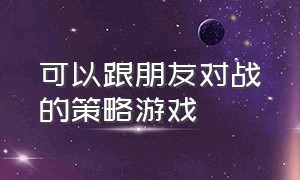 可以跟朋友对战的策略游戏