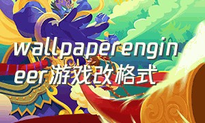 wallpaperengineer游戏改格式