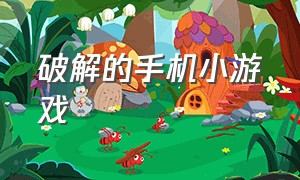 破解的手机小游戏（手机破解无敌版小游戏）