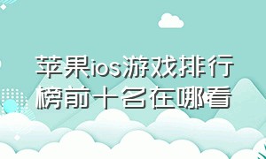 苹果ios游戏排行榜前十名在哪看